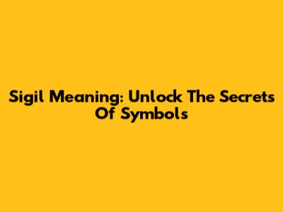 Sigil Meaning: Unlock The Secrets Of Symbols