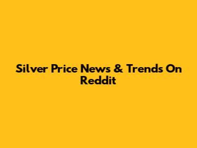 Silver Price News & Trends On Reddit