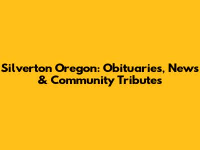 Silverton Oregon: Obituaries, News & Community Tributes