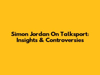 Simon Jordan On Talksport: Insights & Controversies