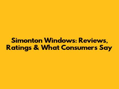 Simonton Windows: Reviews, Ratings & What Consumers Say