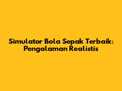 Simulator Bola Sepak Terbaik: Pengalaman Realistis