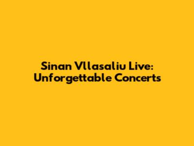 Sinan Vllasaliu Live: Unforgettable Concerts