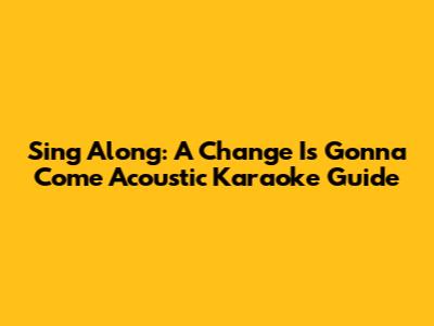 Sing Along: 'A Change Is Gonna Come' Acoustic Karaoke Guide