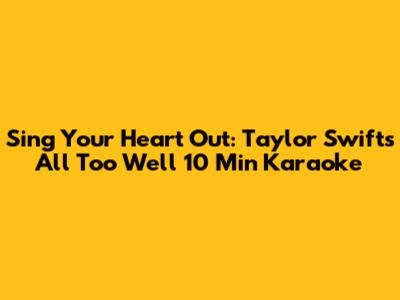 Sing Your Heart Out: Taylor Swift's "All Too Well" 10 Min Karaoke