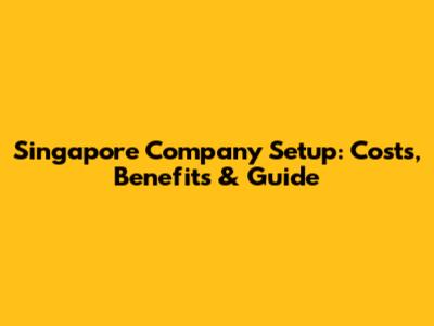 Singapore Company Setup: Costs, Benefits & Guide