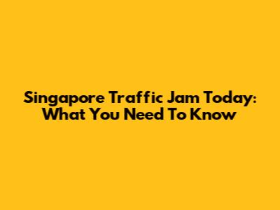 Singapore Traffic Jam Today: What You Need To Know
