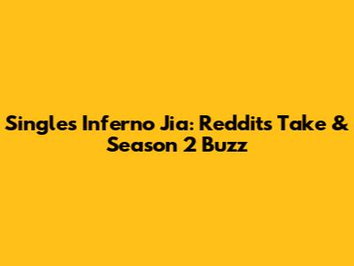 Single's Inferno Jia: Reddit's Take & Season 2 Buzz