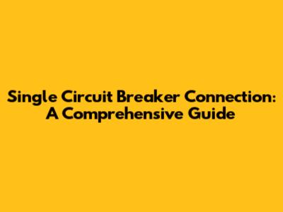 Single Circuit Breaker Connection: A Comprehensive Guide