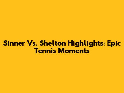 Sinner Vs. Shelton Highlights: Epic Tennis Moments