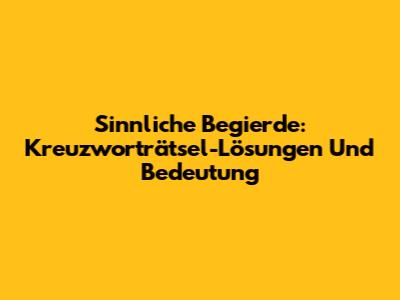 Sinnliche Begierde: Kreuzworträtsel-Lösungen Und Bedeutung