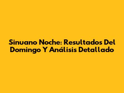 Sinuano Noche: Resultados Del Domingo Y Análisis Detallado