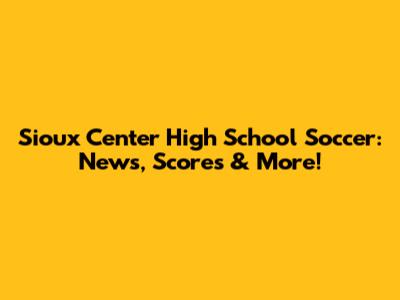 Sioux Center High School Soccer: News, Scores & More!