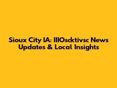 Sioux City IA: IIIOscktivsc News Updates & Local Insights