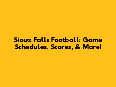 Sioux Falls Football: Game Schedules, Scores, & More!