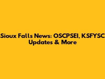 Sioux Falls News: OSCPSEI, KSFYSC Updates & More