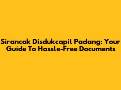 Sirancak Disdukcapil Padang: Your Guide To Hassle-Free Documents