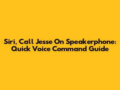 Siri, Call Jesse On Speakerphone: Quick Voice Command Guide