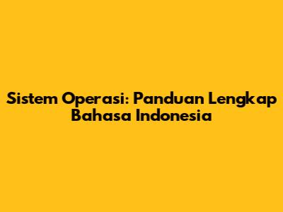 Sistem Operasi: Panduan Lengkap Bahasa Indonesia