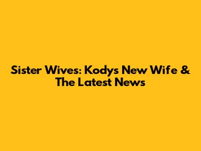 Sister Wives: Kody's New Wife & The Latest News