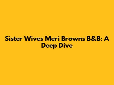 Sister Wives Meri Brown's B&B: A Deep Dive