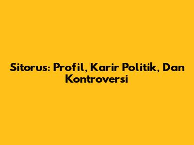 Sitorus: Profil, Karir Politik, Dan Kontroversi