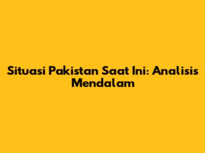 Situasi Pakistan Saat Ini: Analisis Mendalam