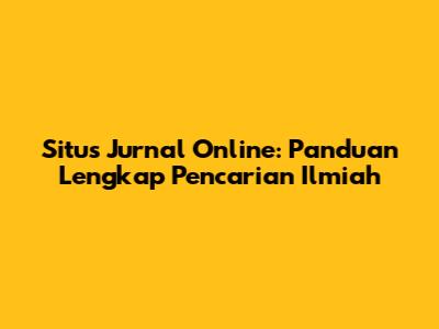 Situs Jurnal Online: Panduan Lengkap Pencarian Ilmiah