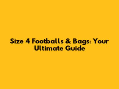 Size 4 Footballs & Bags: Your Ultimate Guide