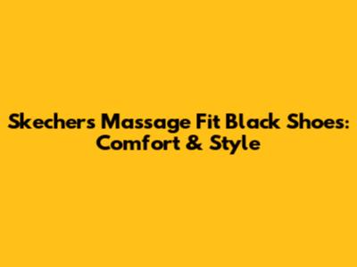 Skechers Massage Fit Black Shoes: Comfort & Style