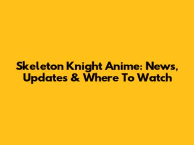 Skeleton Knight Anime: News, Updates & Where To Watch