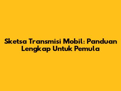 Sketsa Transmisi Mobil: Panduan Lengkap Untuk Pemula