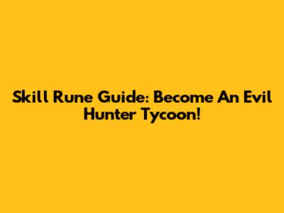 Skill Rune Guide: Become An Evil Hunter Tycoon!