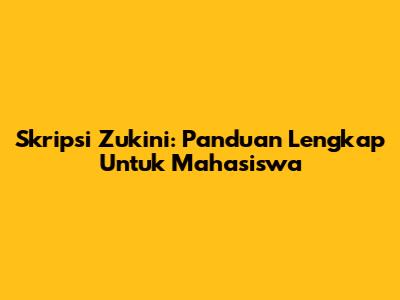 Skripsi Zukini: Panduan Lengkap Untuk Mahasiswa