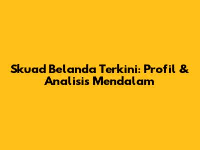 Skuad Belanda Terkini: Profil & Analisis Mendalam