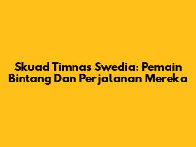 Skuad Timnas Swedia: Pemain Bintang Dan Perjalanan Mereka