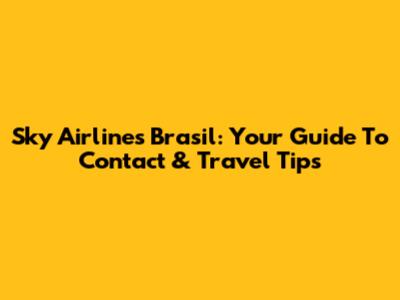 Sky Airlines Brasil: Your Guide To Contact & Travel Tips