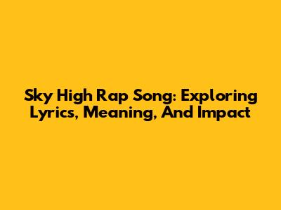 Sky High Rap Song: Exploring Lyrics, Meaning, And Impact