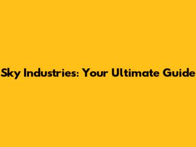 Sky Industries: Your Ultimate Guide