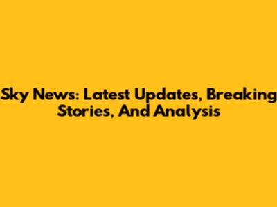 Sky News: Latest Updates, Breaking Stories, And Analysis