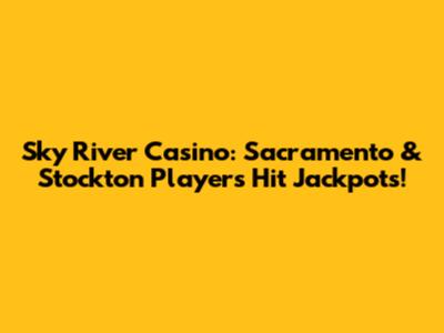 Sky River Casino: Sacramento & Stockton Players Hit Jackpots!