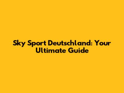 Sky Sport Deutschland: Your Ultimate Guide
