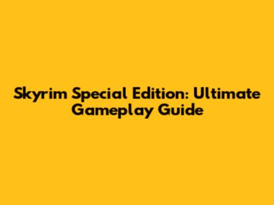 Skyrim Special Edition: Ultimate Gameplay Guide