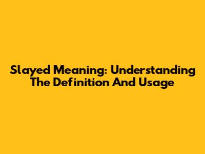 Slayed Meaning: Understanding The Definition And Usage