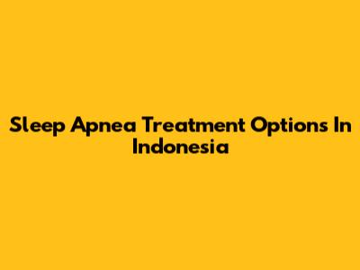 Sleep Apnea Treatment Options In Indonesia