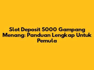 Slot Deposit 5000 Gampang Menang: Panduan Lengkap Untuk Pemula