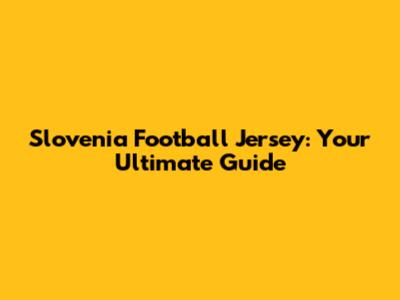 Slovenia Football Jersey: Your Ultimate Guide
