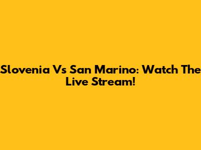 Slovenia Vs San Marino: Watch The Live Stream!