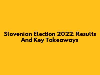 Slovenian Election 2022: Results And Key Takeaways