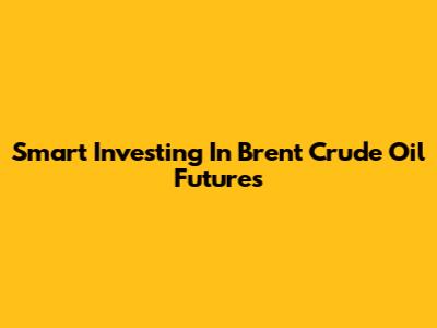 Smart Investing In Brent Crude Oil Futures